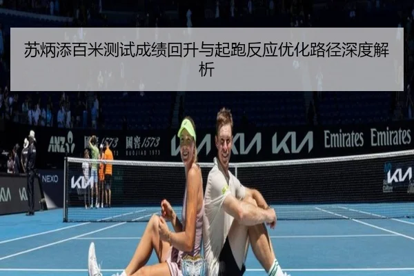苏炳添百米测试成绩回升与起跑反应优化路径深度解析